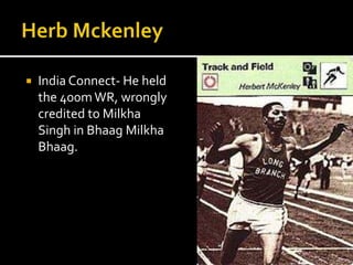  India Connect- He held 
the 400m WR, wrongly 
credited to Milkha 
Singh in Bhaag Milkha 
Bhaag. 
 