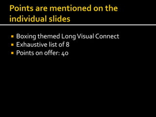  Boxing themed Long Visual Connect 
 Exhaustive list of 8 
 Points on offer: 40 
 