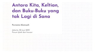 Antara Kita, Keltian,
dan Buku-Buku yang
tak Lagi di Sana
Purnama Alamsyah
Jakarta, 20 Juni 2019
Forum Iptek dan Inovasi
 