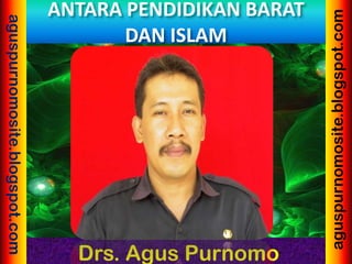 Drs. Agus Purnomo
aguspurnomosite.blogspot.com
aguspurnomosite.blogspot.com
ANTARA PENDIDIKAN BARAT
DAN ISLAM
 