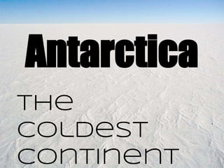Antarctica
The
Coldest
Continent
 