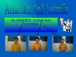 By ANDREW, CHAsE And COOPER Antarctica And Australia 