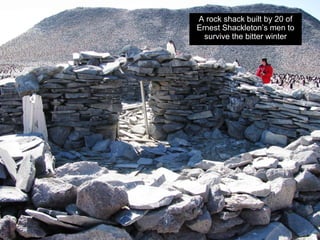 A rock shack built by 20 of
Ernest Shackleton’s men to
  survive the bitter winter
 