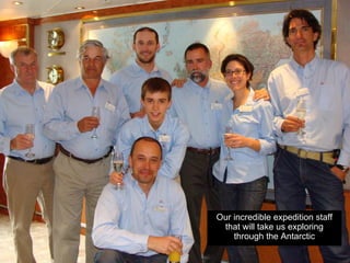 Our incredible expedition staff
 that will take us exploring
    through the Antarctic
 
