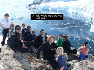 Oh yes, where there are kids
   and water……………
 