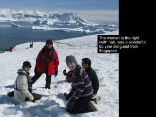 The woman to the right
(with hat), was a wonderful
65 year old guest from
Singapore
 