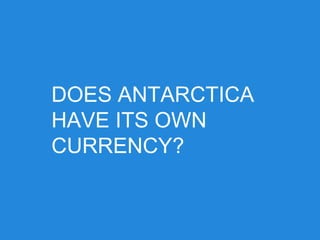 DOES ANTARCTICA
HAVE ITS OWN
CURRENCY?
 