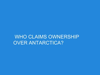 WHO CLAIMS OWNERSHIP
OVER ANTARCTICA?
 
