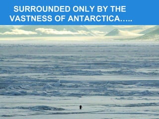 SURROUNDED ONLY BY THE
VASTNESS OF ANTARCTICA…..
 
