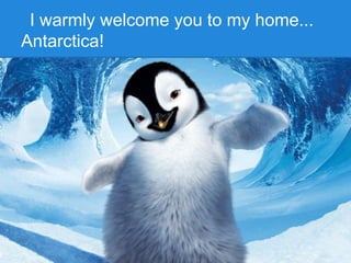 I warmly welcome you to my home...
Antarctica!
 