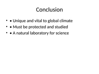 Conclusion
• • Unique and vital to global climate
• • Must be protected and studied
• • A natural laboratory for science
 