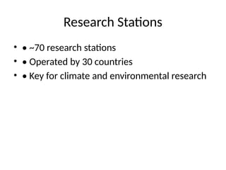 Research Stations
• • ~70 research stations
• • Operated by 30 countries
• • Key for climate and environmental research
 