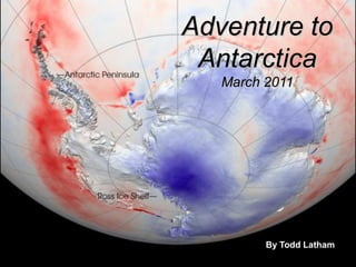 Adventure to
 Antarctica
   March 2011




         By Todd Latham
 