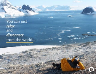 You can just
relax
and
disconnect
from the world…
 