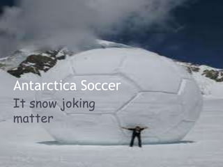 Antarctica Soccer
It snow joking
matter
 