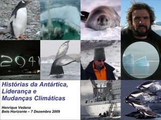 Histórias da Antártica,  Liderança e  Mudanças Climáticas Henrique Vedana Belo Horizonte – 7 Dezembro 2009 