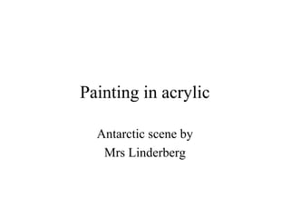 Painting in acrylic
Antarctic scene by
Mrs Linderberg

 
