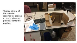 • This is a picture of
the material
required for packing
a certain infamous
product. Name the
product.
 