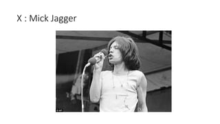 X : Mick Jagger
 