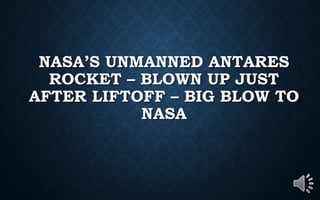 NASA’S UNMANNED ANTARES
ROCKET – BLOWN UP JUST
AFTER LIFTOFF – BIG BLOW TO
NASA
 