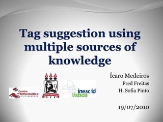 Tag suggestion using multiple sources of knowledge Ícaro Medeiros Fred Freitas H. Sofia Pinto 19/07/2010 