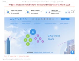 5/13/2020 Antares Binari Profit Program Explantions | Antares Trade in Binary System - Investment Opportunity in March 2020
https://www.antarestradeglobal.com/2020/05/antares-binari-profit-program.html 1/13
Home  Antares Trade  Antares Trade Global
Antares es una plataforma
que promueve empresas
de inversión y MLM
Antares is a platform
promoting investment and
MLM companies
CURRENCY WITH
MULTILEVEL MARKETING
MLM MECHANISMS
使用多层次
投资加密货
Antares Trade in Binary System - Investment Opportunity in March 2020
 