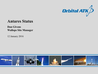 Antares Status
Dan Givens
Wallops Site Manager
12 January 2016
 