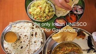Presenting the only Indian UNESCO
Creative City for Gastronomy!
 