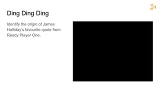 Ding Ding Ding
Identify the origin of James
Halliday’s favourite quote from
Ready Player One.
 