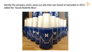 Identify the company which came out with their own brand of nail polish in 2013,
called the “Social Butterfly Blue”.
 