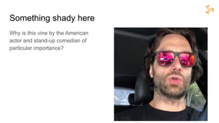Something shady here
Why is this vine by the American
actor and stand-up comedian of
particular importance?
 