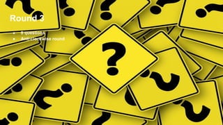 Round 3
● 8 questions
● Anti-clockwise round
 