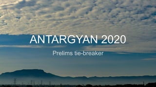 ANTARGYAN 2020
Prelims tie-breaker
 