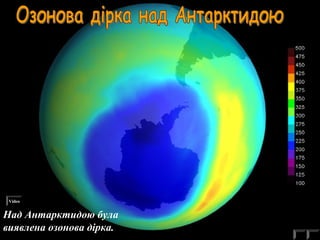 Video 
Над Антарктидою була 
виявлена озонова дірка. 
 