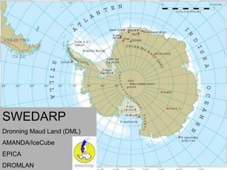 SWEDARP
Dronning Maud Land (DML)
AMANDA/IceCube
EPICA          The continent
DROMLAN
 