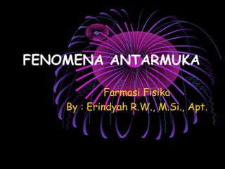 FENOMENA ANTARMUKA
Farmasi Fisika
By : Erindyah R.W., M.Si., Apt.
 
