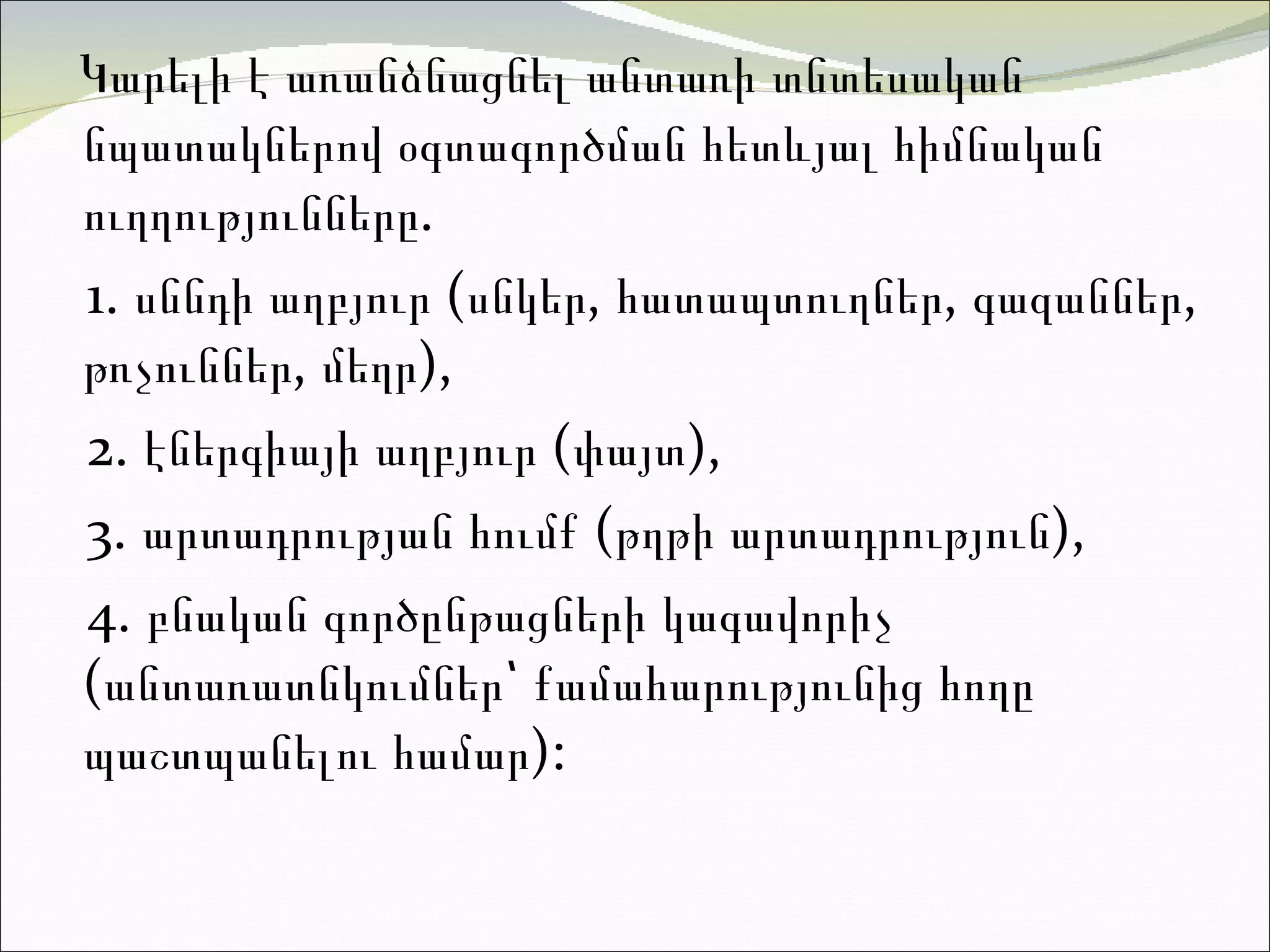 Կարելի է առանձնացնել անտառի  տնտեսական նպատակներով  օգտագործման հետևյալ հիմնական ուղղությունները .  1.  ս ննդի աղբյուր (սնկեր, հատապտուղներ, գազաններ, թռչուններ, մեղր),   2.  է ներգիայի աղբյուր (փայտ),   3.  ա րտադրության հումք (թղթի արտադրություն),   4.  բ նական գործընթացների կագավորիչ   (անտառատնկումներ ՝  քամահարությունից հողը պաշտպանելու համար) :  