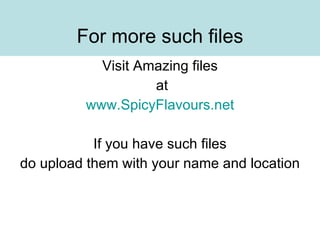For more such files Visit Amazing files at www.SpicyFlavours.net If you have such files do upload them with your name and location 