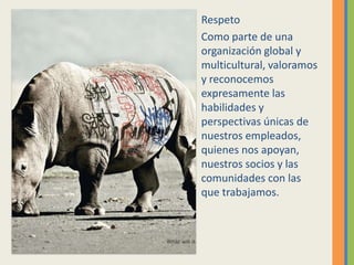 Respeto
Como parte de una
organización global y
multicultural, valoramos
y reconocemos
expresamente las
habilidades y
perspectivas únicas de
nuestros empleados,
quienes nos apoyan,
nuestros socios y las
comunidades con las
que trabajamos.
 