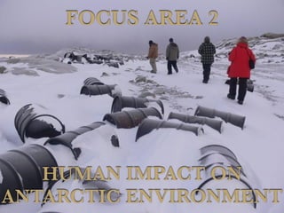 HUMAN IMPACT ON
ANTARCTIC ENVIRONMENT
FOCUS AREA 2
 