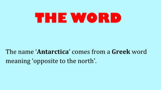 THE WORD
The name ‘Antarctica’ comes from a Greek word
meaning ‘opposite to the north’.
 