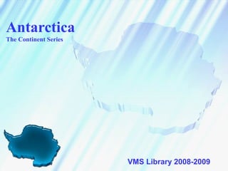 Antarctica
The Continent Series
VMS Library 2008-2009
 