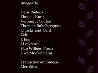 Images de  : Hans Rieteco Thomas Kunz Veronique Soulier Thorsten Bübelbergusex Christa  and  Berd Zeitl J. Ens J Lowrence Han Wilhem Prech Uwe Möokelmann Traduction en français : Mercédes 