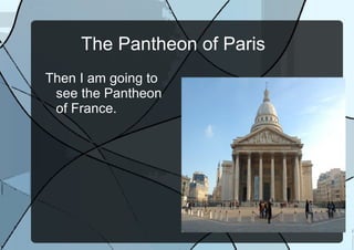 The Pantheon of Paris Then I am going to see the Pantheon of France.