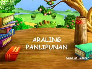 ARALING
PANLIPUNAN
Name of Teacher
 