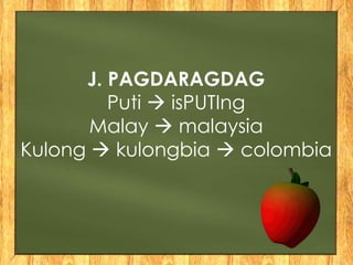 J. PAGDARAGDAG
Puti  isPUTIng
Malay  malaysia
Kulong  kulongbia  colombia
 