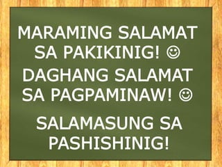 MARAMING SALAMAT
SA PAKIKINIG! 
DAGHANG SALAMAT
SA PAGPAMINAW! 
SALAMASUNG SA
PASHISHINIG!
 