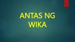 ANTAS NG
WIKA
 