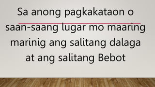 Sa anong pagkakataon o
saan-saang lugar mo maaring
marinig ang salitang dalaga
at ang salitang Bebot
 