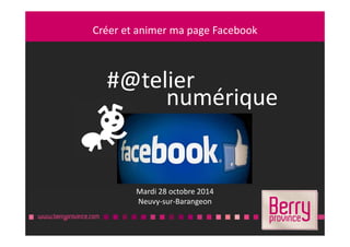 Créer et animer ma page FacebookCréer et animer ma page Facebook
Mardi 28 octobre 2014
Neuvy-sur-Barangeon
#@telier
numérique
 